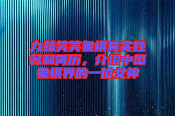 九妹笑笑象棋真實(shí)姓名和簡歷，介紹中國象棋界的一位女神