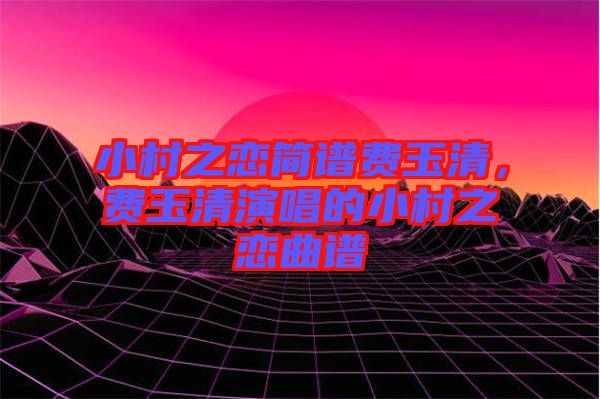 小村之戀簡譜費玉清，費玉清演唱的小村之戀曲譜