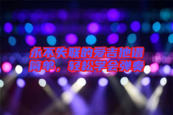 永不失聯(lián)的愛(ài)吉他譜簡(jiǎn)單，輕松學(xué)會(huì)彈奏