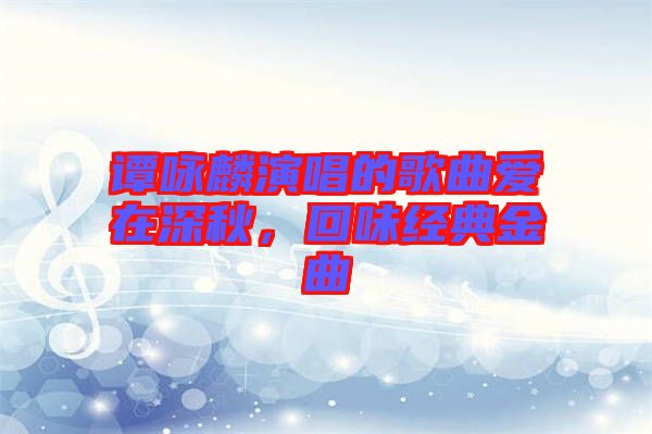 譚詠麟演唱的歌曲愛在深秋，回味經(jīng)典金曲
