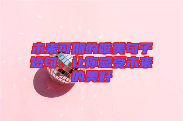 未來(lái)可期的唯美句子短句，讓你感受未來(lái)的美好