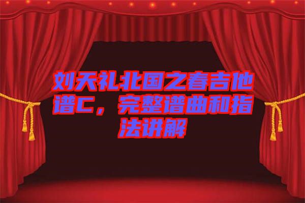 劉天禮北國(guó)之春吉他譜C，完整譜曲和指法講解