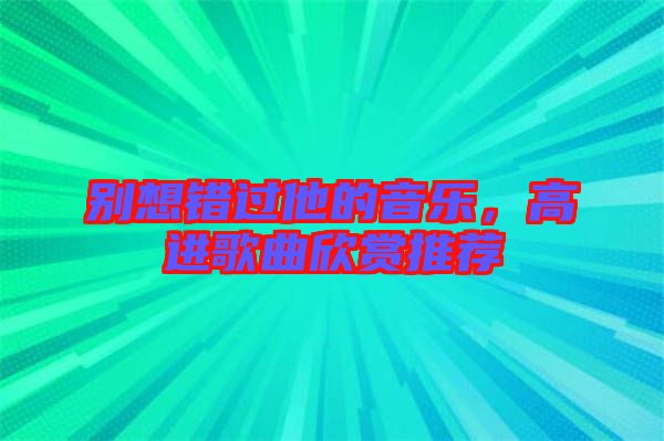 別想錯(cuò)過他的音樂，高進(jìn)歌曲欣賞推薦
