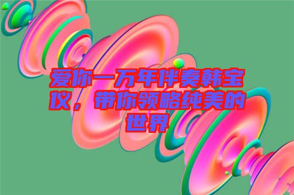 愛你一萬年伴奏韓寶儀，帶你領略純美的世界