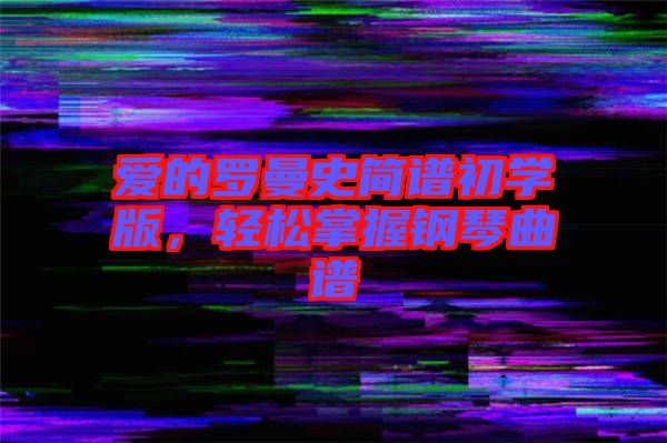 愛的羅曼史簡譜初學版，輕松掌握鋼琴曲譜
