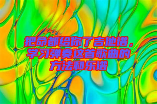 把命都給你了吉他譜，學(xué)習(xí)彈奏這首歌曲的方法和樂譜