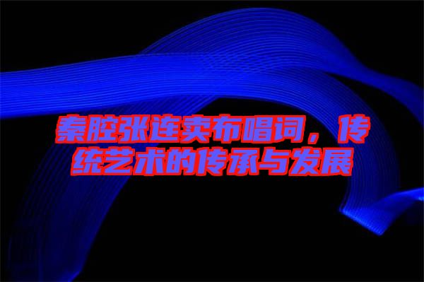 秦腔張連賣(mài)布唱詞，傳統(tǒng)藝術(shù)的傳承與發(fā)展