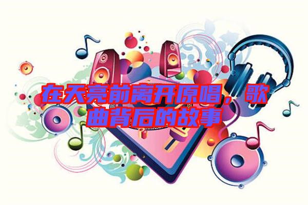 在天亮前離開原唱，歌曲背后的故事