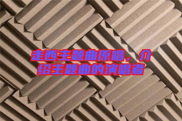 走西主題曲原唱，介紹主題曲的演唱者