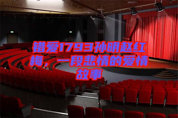 錯(cuò)愛1793孫明趙紅梅，一段悲情的愛情故事