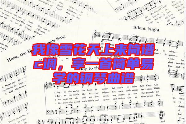 我像雪花天上來簡譜c調(diào)，享一首簡單易學(xué)的鋼琴曲譜