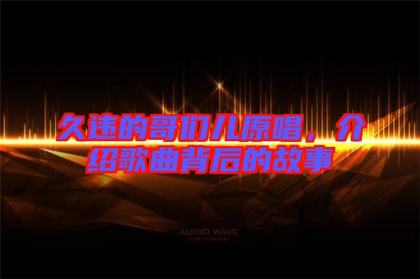 久違的哥們兒原唱，介紹歌曲背后的故事