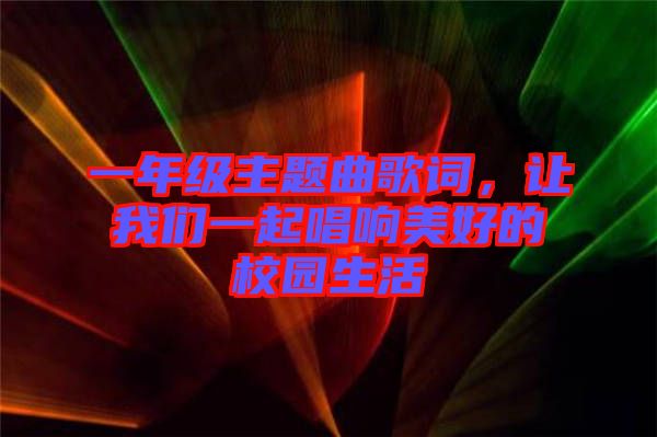 一年級主題曲歌詞，讓我們一起唱響美好的校園生活