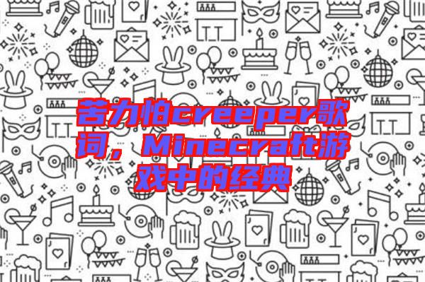 苦力怕creeper歌詞，Minecraft游戲中的經(jīng)典