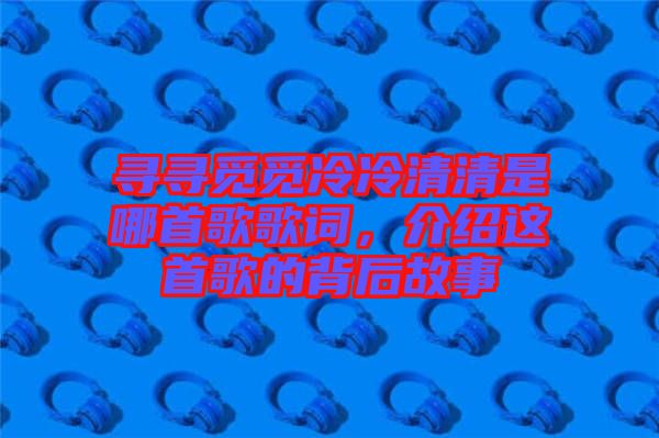 尋尋覓覓冷冷清清是哪首歌歌詞，介紹這首歌的背后故事