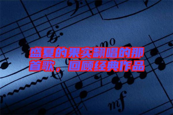 盛夏的果實翻唱的那首歌，回顧經典作品