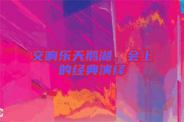 交響樂天鵝湖，會上的經(jīng)典演繹