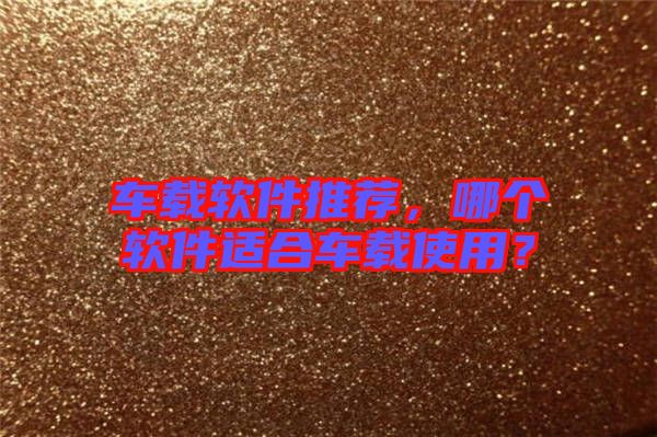 車載軟件推薦，哪個軟件適合車載使用？