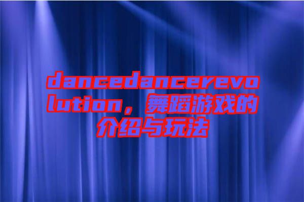 dancedancerevolution，舞蹈游戲的介紹與玩法