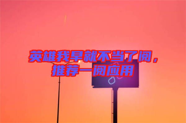英雄我早就不當(dāng)了閱，推薦一閱應(yīng)用