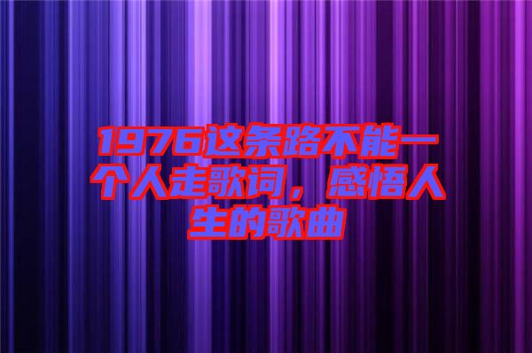1976這條路不能一個(gè)人走歌詞，感悟人生的歌曲