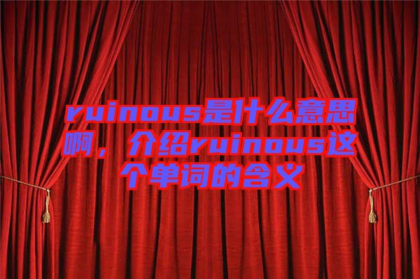 ruinous是什么意思啊，介紹ruinous這個(gè)單詞的含義