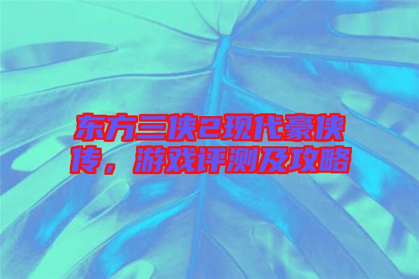 東方三俠2現(xiàn)代豪俠傳，游戲評測及攻略
