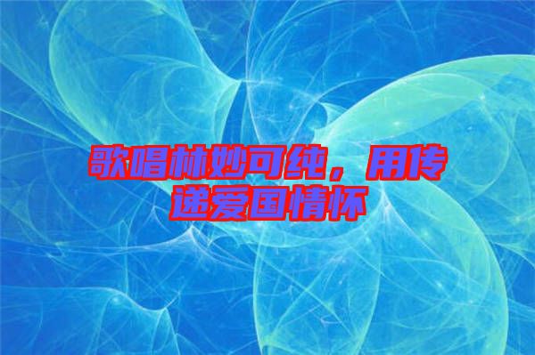 歌唱林妙可純，用傳遞愛國情懷