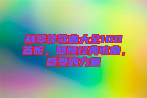 林翠萍歌曲大全100首聽，回顧經(jīng)典歌曲，感受的力量