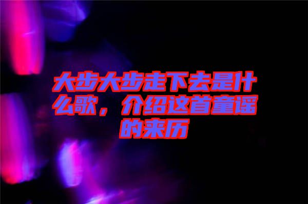 大步大步走下去是什么歌，介紹這首童謠的來歷
