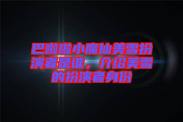 巴啦啦小魔仙美雪扮演者是誰(shuí)，介紹美雪的扮演者身份