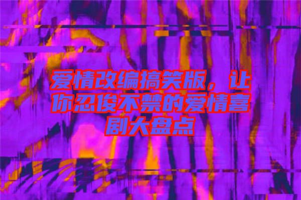 愛(ài)情改編搞笑版，讓你忍俊不禁的愛(ài)情喜劇大盤點(diǎn)
