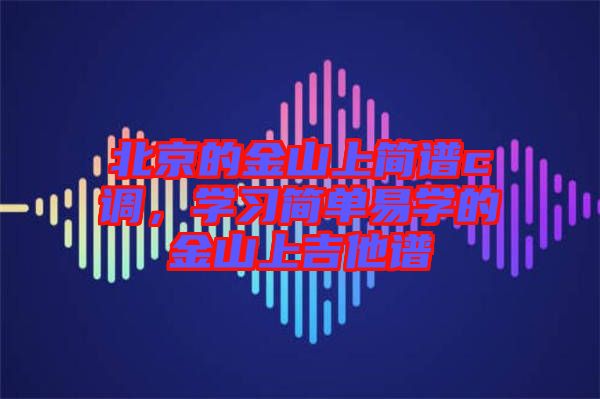 北京的金山上簡譜c調(diào)，學(xué)習(xí)簡單易學(xué)的金山上吉他譜