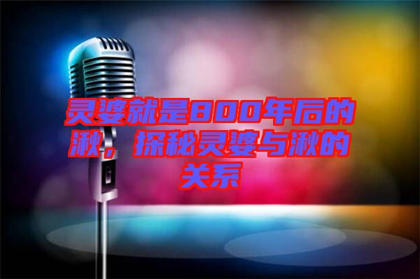 靈婆就是800年后的湫，探秘靈婆與湫的關系