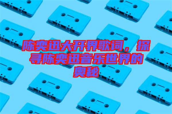 陳奕迅大開界歌詞，探尋陳奕迅音樂世界的奧秘