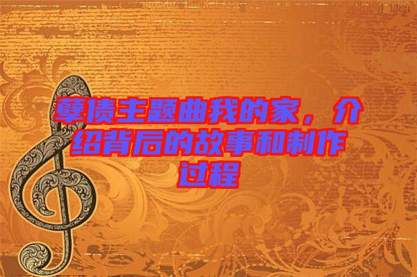 孽債主題曲我的家，介紹背后的故事和制作過程