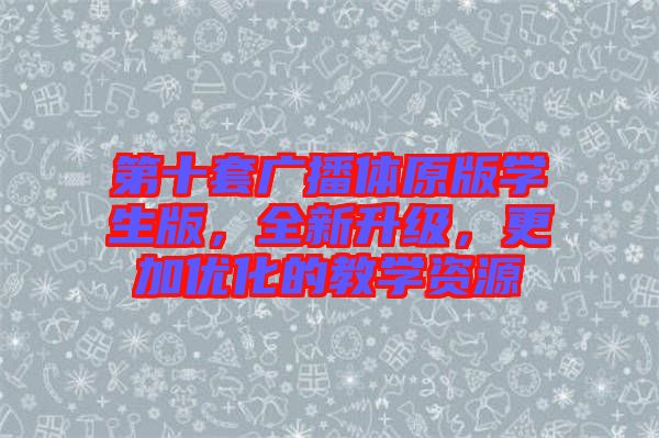 第十套廣播體原版學(xué)生版，全新升級，更加優(yōu)化的教學(xué)資源