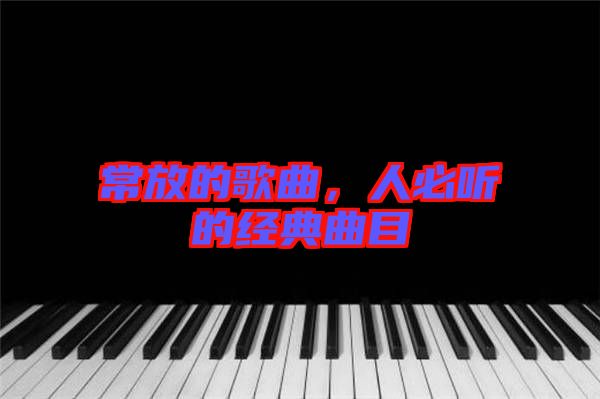 常放的歌曲，人必聽的經(jīng)典曲目
