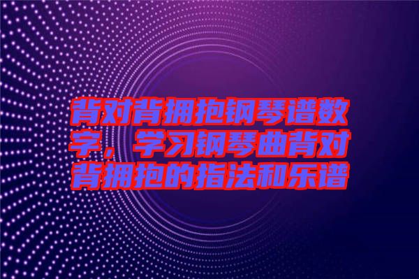 背對背擁抱鋼琴譜數(shù)字，學(xué)習(xí)鋼琴曲背對背擁抱的指法和樂譜