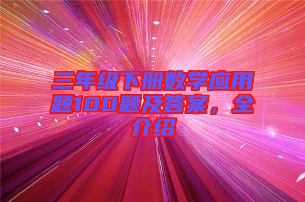 三年級下冊數(shù)學(xué)應(yīng)用題100題及答案，全介紹