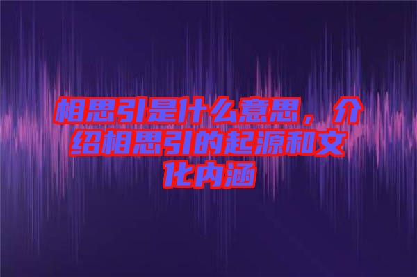 相思引是什么意思，介紹相思引的起源和文化內(nèi)涵