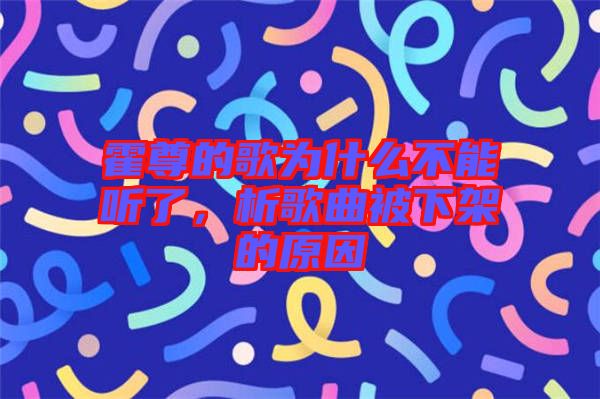 霍尊的歌為什么不能聽了，析歌曲被下架的原因