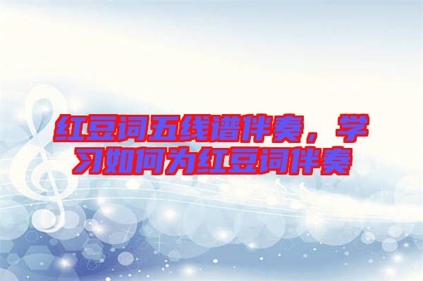 紅豆詞五線譜伴奏，學(xué)習(xí)如何為紅豆詞伴奏