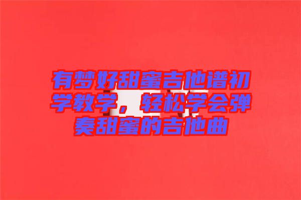 有夢好甜蜜吉他譜初學(xué)教學(xué)，輕松學(xué)會(huì)彈奏甜蜜的吉他曲
