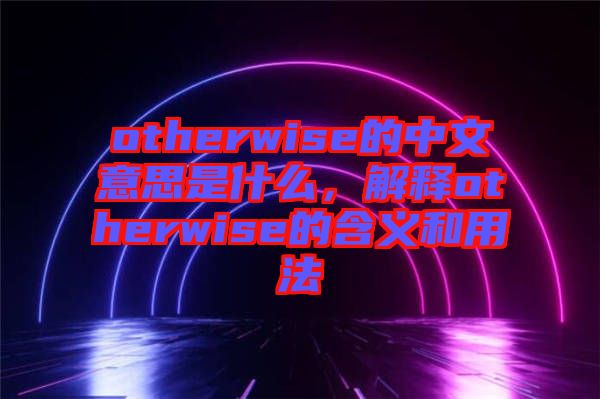 otherwise的中文意思是什么，解釋otherwise的含義和用法