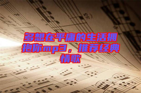 多想在平庸的生活擁抱你mp3，推薦經典情歌
