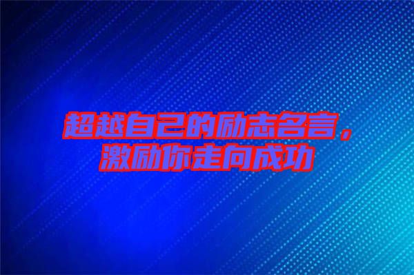 超越自己的勵(lì)志名言，激勵(lì)你走向成功
