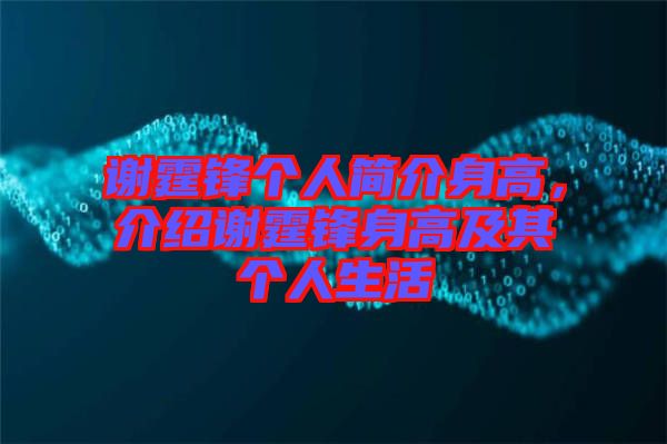 謝霆鋒個人簡介身高，介紹謝霆鋒身高及其個人生活