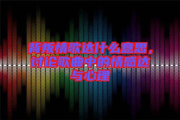 背叛情歌達(dá)什么意思，討論歌曲中的情感達(dá)與心理