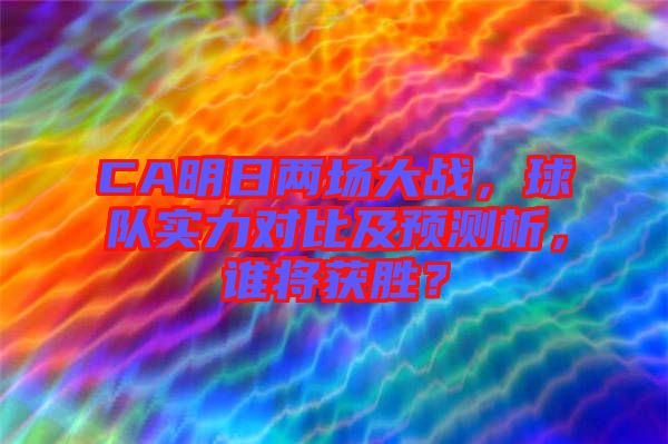CA明日兩場大戰(zhàn)，球隊(duì)實(shí)力對比及預(yù)測析，誰將獲勝？